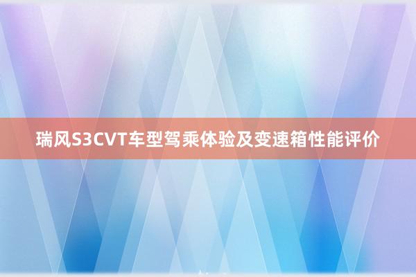 瑞风S3CVT车型驾乘体验及变速箱性能评价